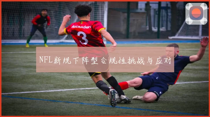 NFL新规下阵型合规性挑战与应对