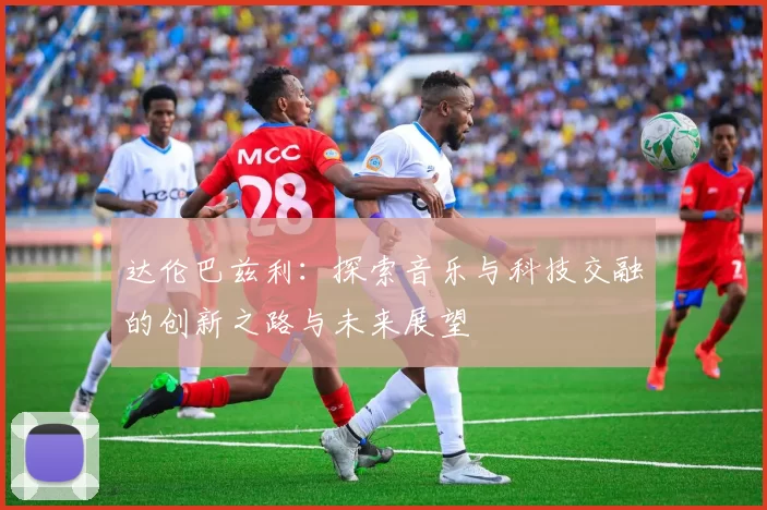 达伦巴兹利：探索音乐与科技交融的创新之路与未来展望