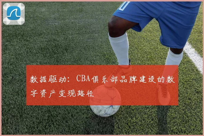 数据驱动：CBA俱乐部品牌建设的数字资产变现路径
