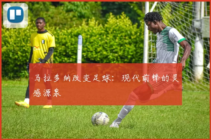 马拉多纳改变足球：现代前锋的灵感源泉