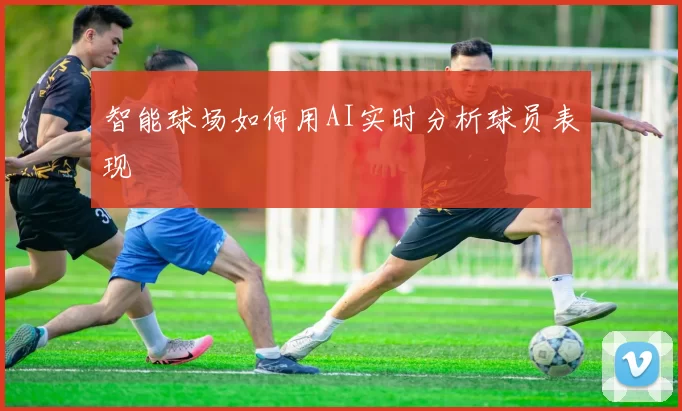 智能球场如何用AI实时分析球员表现