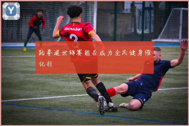 跆拳道世锦赛能否成为全民健身催化剂