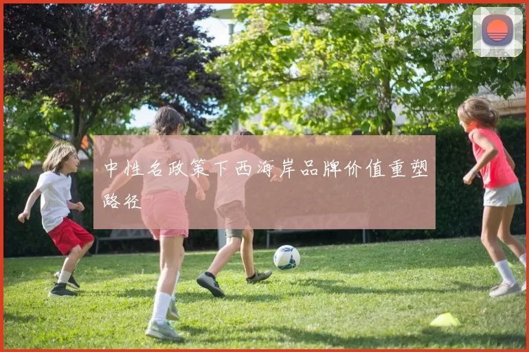 中性名政策下西海岸品牌价值重塑路径