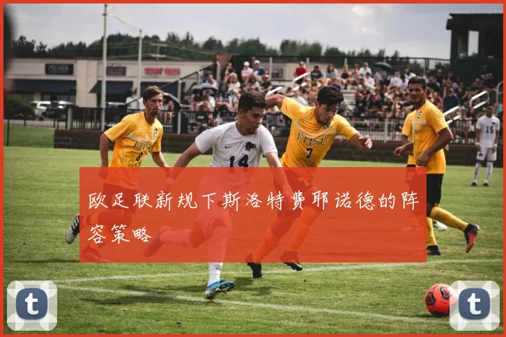 欧足联新规下斯洛特费耶诺德的阵容策略
