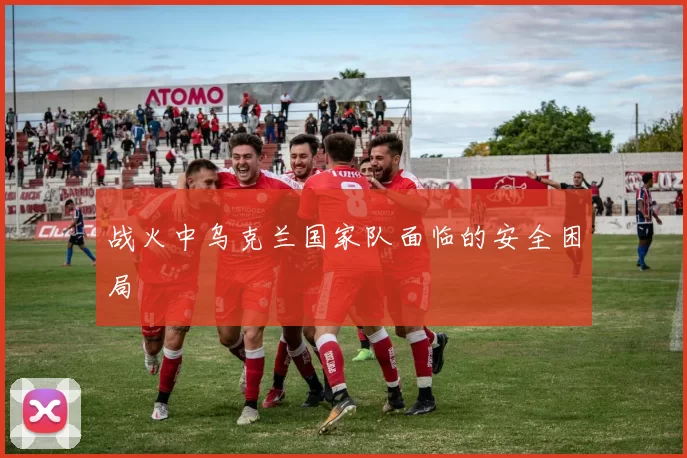 战火中乌克兰国家队面临的安全困局