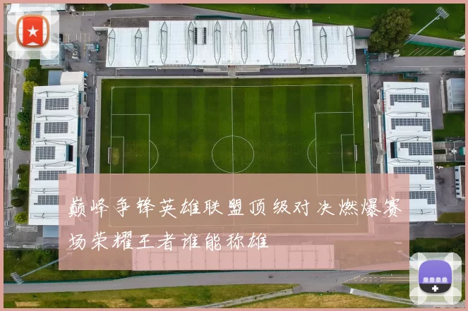 巅峰争锋英雄联盟顶级对决燃爆赛场荣耀王者谁能称雄