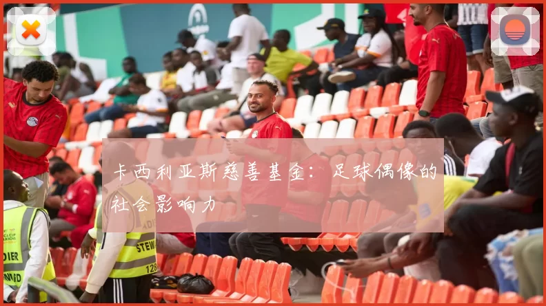 卡西利亚斯慈善基金：足球偶像的社会影响力