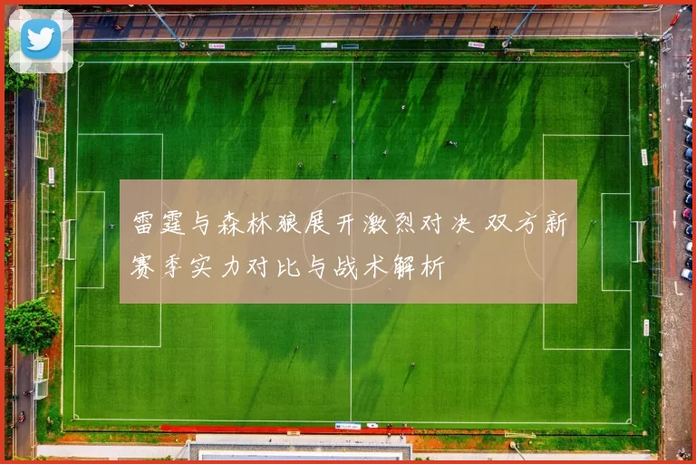 雷霆与森林狼展开激烈对决 双方新赛季实力对比与战术解析