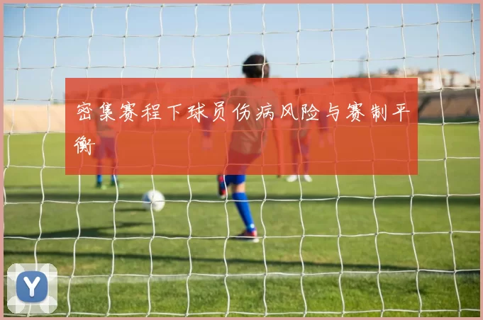 密集赛程下球员伤病风险与赛制平衡