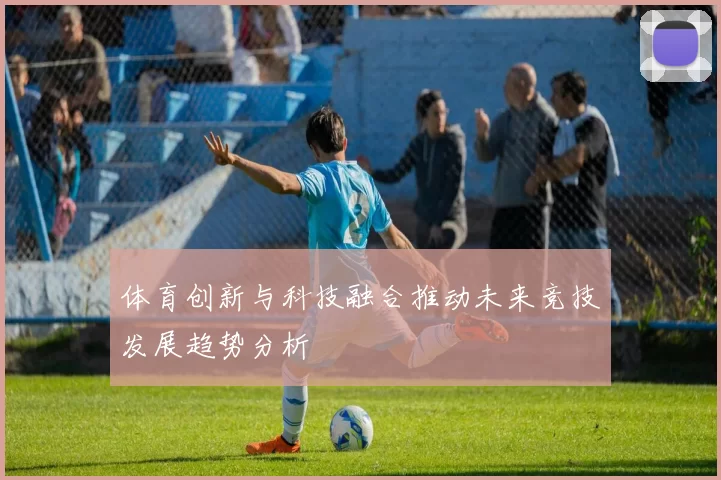 体育创新与科技融合推动未来竞技发展趋势分析