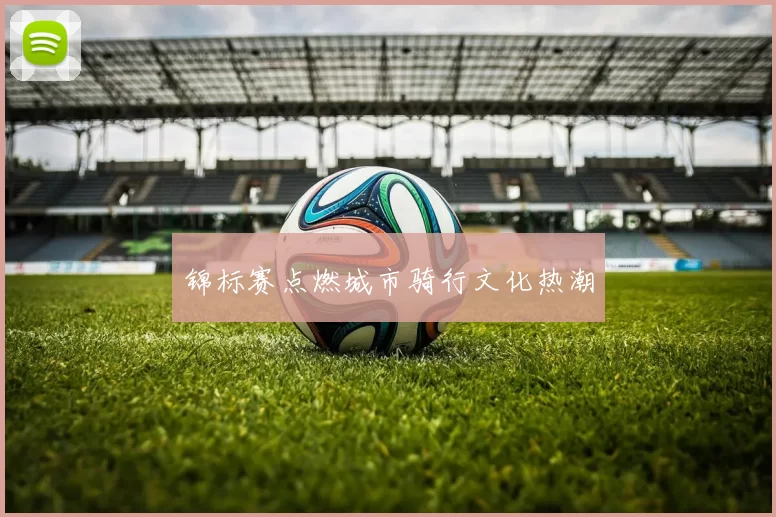 锦标赛点燃城市骑行文化热潮
