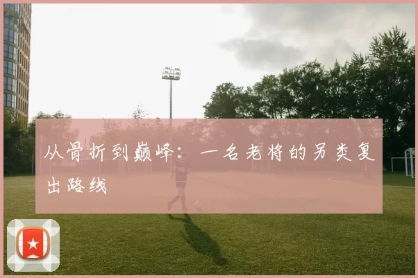 从骨折到巅峰：一名老将的另类复出路线