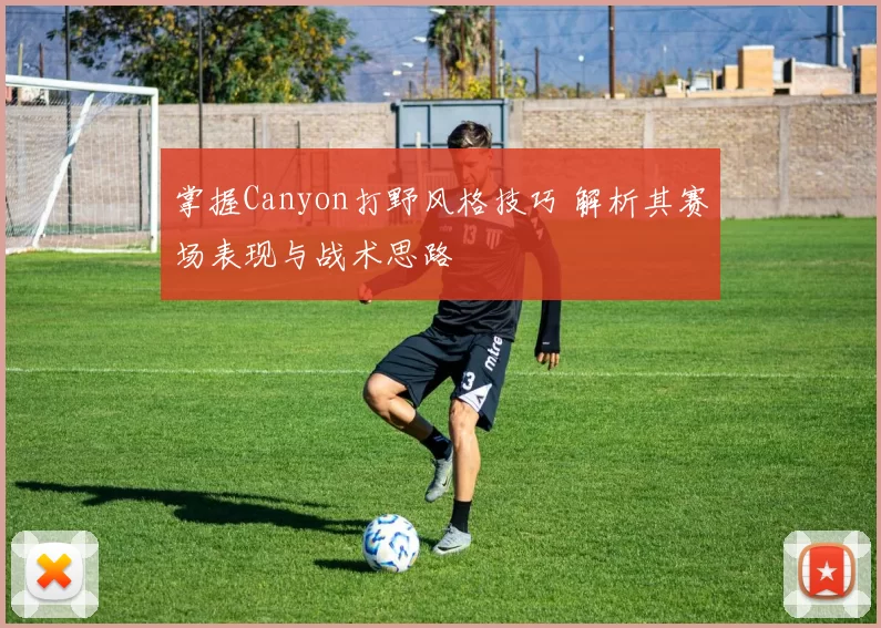 掌握Canyon打野风格技巧 解析其赛场表现与战术思路