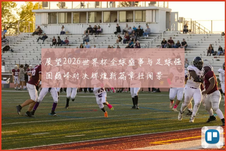 展望2026世界杯全球盛事与足球强国巅峰对决辉煌新篇章壮阔景