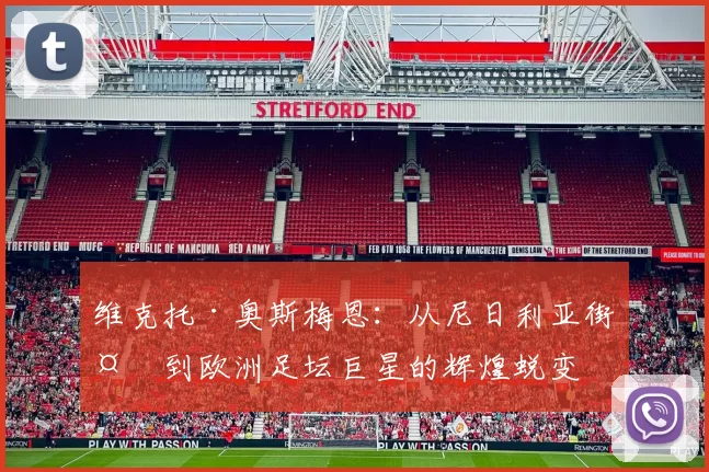 维克托·奥斯梅恩：从尼日利亚街头到欧洲足坛巨星的辉煌蜕变