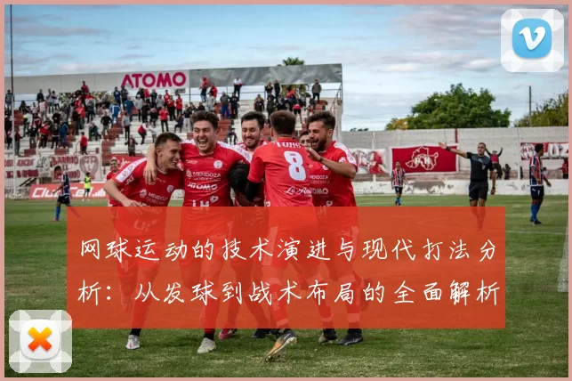 网球运动的技术演进与现代打法分析：从发球到战术布局的全面解析