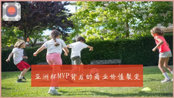 亚洲杯MVP背后的商业价值裂变
