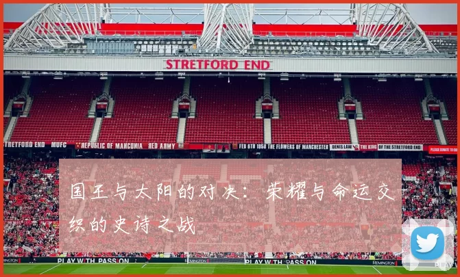 国王与太阳的对决：荣耀与命运交织的史诗之战